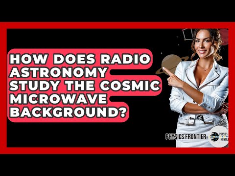 How Does Radio Astronomy Study The Cosmic Microwave Background? - Physics Frontier
