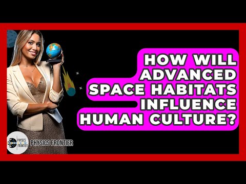 How Will Advanced Space Habitats Influence Human Culture? - Physics Frontier