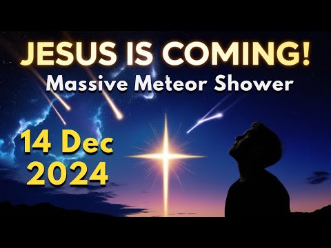 Jesus is Coming! Massive Meteor Shower – Don’t Miss 14 December 2024